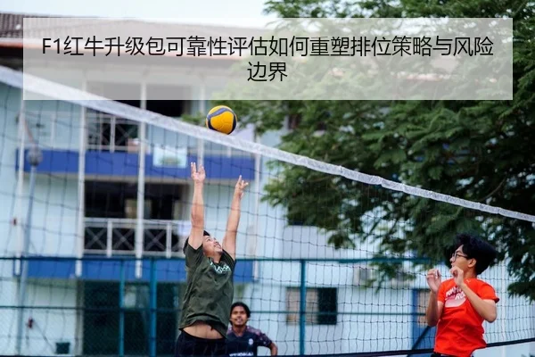 F1红牛升级包可靠性评估如何重塑排位策略与风险边界