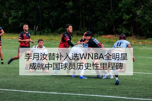 李月汝替补入选WNBA全明星 成就中国球员历史性里程碑