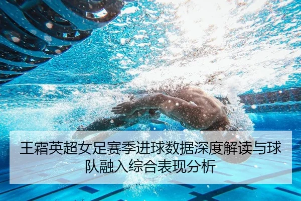 王霜英超女足赛季进球数据深度解读与球队融入综合表现分析